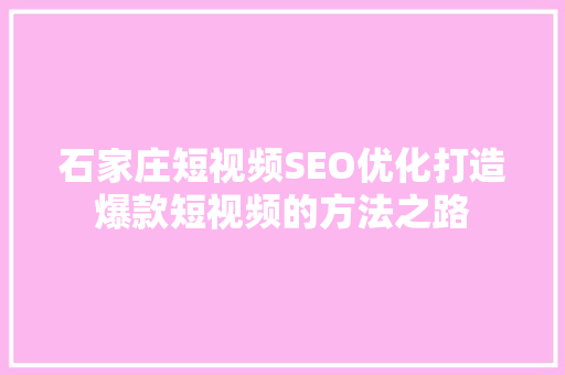 石家庄短视频SEO优化打造爆款短视频的方法之路