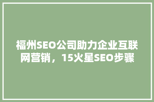 福州SEO公司助力企业互联网营销，15火星SEO步骤