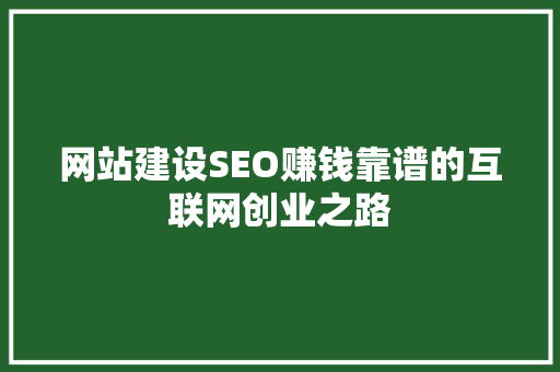 网站建设SEO赚钱靠谱的互联网创业之路