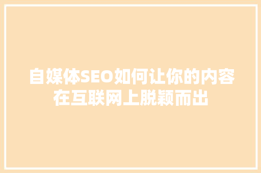 自媒体SEO如何让你的内容在互联网上脱颖而出