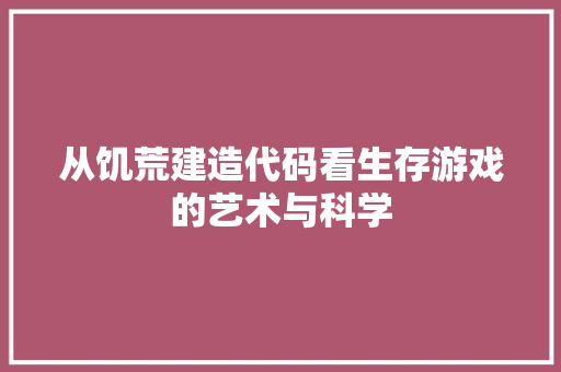 从饥荒建造代码看生存游戏的艺术与科学