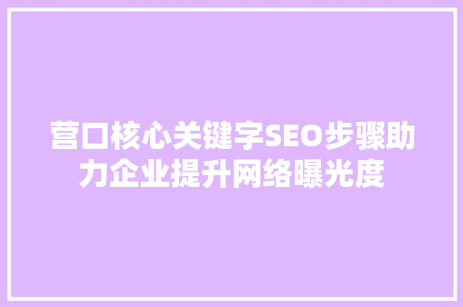 营口核心关键字SEO步骤助力企业提升网络曝光度