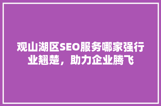 观山湖区SEO服务哪家强行业翘楚，助力企业腾飞