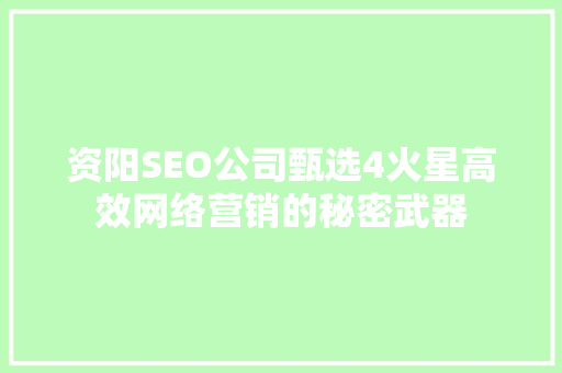 资阳SEO公司甄选4火星高效网络营销的秘密武器