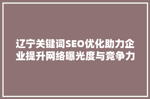 辽宁关键词SEO优化助力企业提升网络曝光度与竞争力