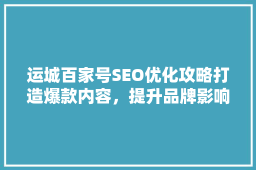 运城百家号SEO优化攻略打造爆款内容，提升品牌影响力  第1张