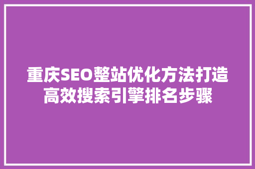 重庆SEO整站优化方法打造高效搜索引擎排名步骤