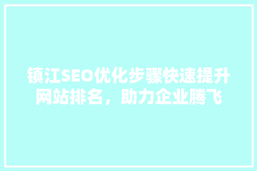 镇江SEO优化步骤快速提升网站排名，助力企业腾飞