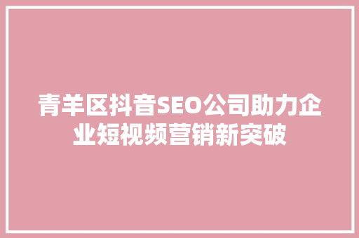 青羊区抖音SEO公司助力企业短视频营销新突破