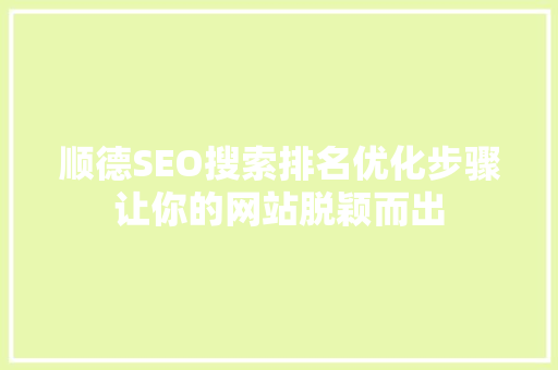 顺德SEO搜索排名优化步骤让你的网站脱颖而出  第1张