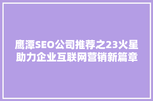 鹰潭SEO公司推荐之23火星助力企业互联网营销新篇章
