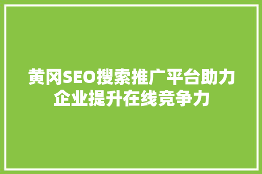 黄冈SEO搜索推广平台助力企业提升在线竞争力