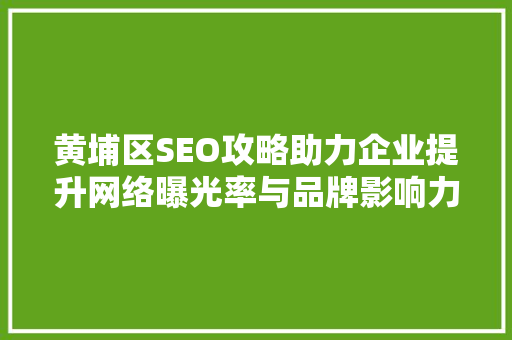 黄埔区SEO攻略助力企业提升网络曝光率与品牌影响力