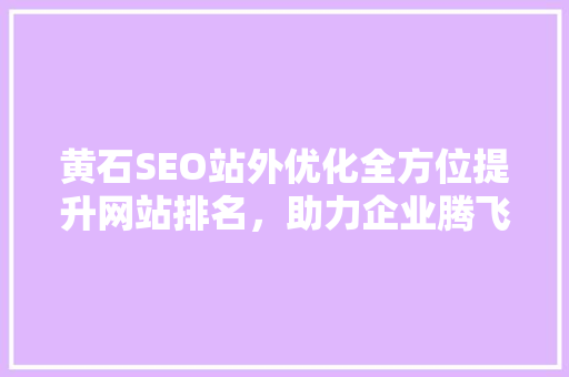 黄石SEO站外优化全方位提升网站排名，助力企业腾飞