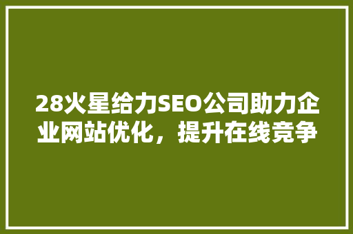 28火星给力SEO公司助力企业网站优化，提升在线竞争力