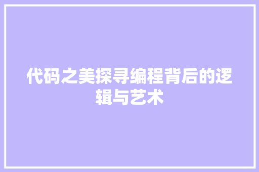 代码之美探寻编程背后的逻辑与艺术