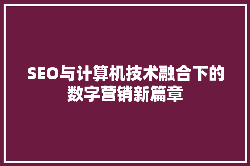 SEO与计算机技术融合下的数字营销新篇章