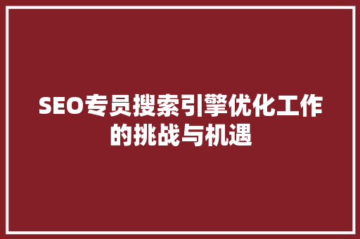 SEO专员搜索引擎优化工作的挑战与机遇