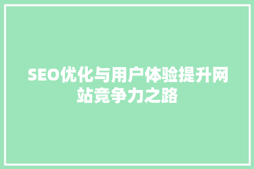 SEO优化与用户体验提升网站竞争力之路