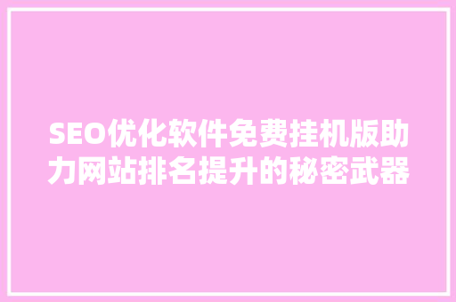 SEO优化软件免费挂机版助力网站排名提升的秘密武器