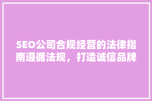 SEO公司合规经营的法律指南遵循法规，打造诚信品牌