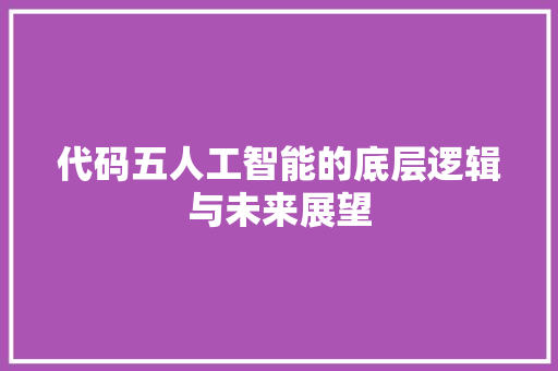 代码五人工智能的底层逻辑与未来展望