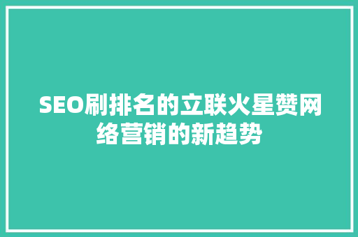 SEO刷排名的立联火星赞网络营销的新趋势  第1张