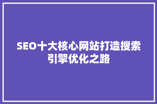 SEO十大核心网站打造搜索引擎优化之路  第1张