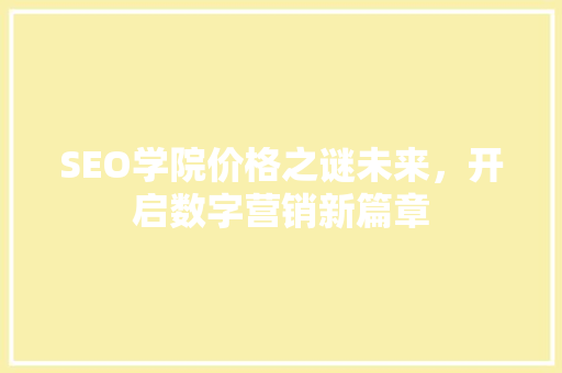 SEO学院价格之谜未来，开启数字营销新篇章