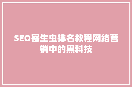 SEO寄生虫排名教程网络营销中的黑科技
