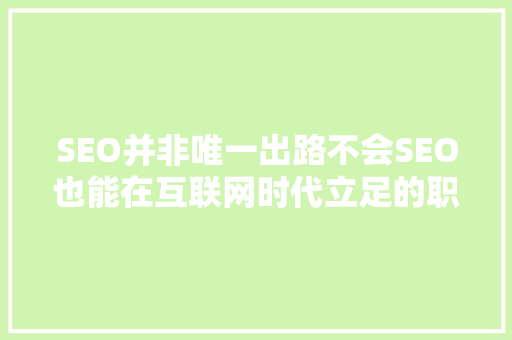 SEO并非唯一出路不会SEO也能在互联网时代立足的职业选择