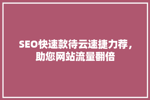 SEO快速款待云速捷力荐，助您网站流量翻倍