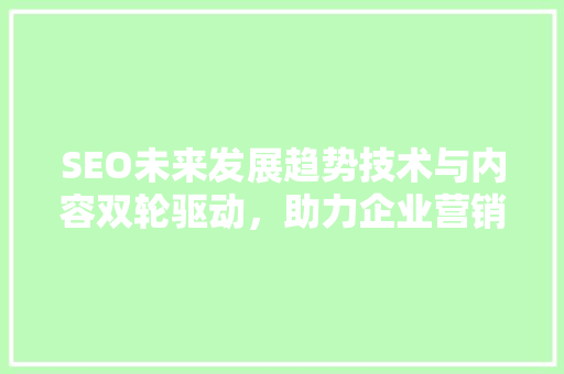 SEO未来发展趋势技术与内容双轮驱动，助力企业营销新篇章