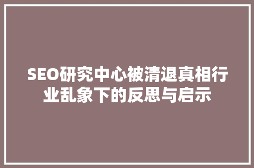 SEO研究中心被清退真相行业乱象下的反思与启示