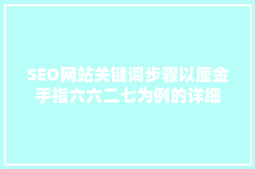 SEO网站关键词步骤以厘金手指六六二七为例的详细