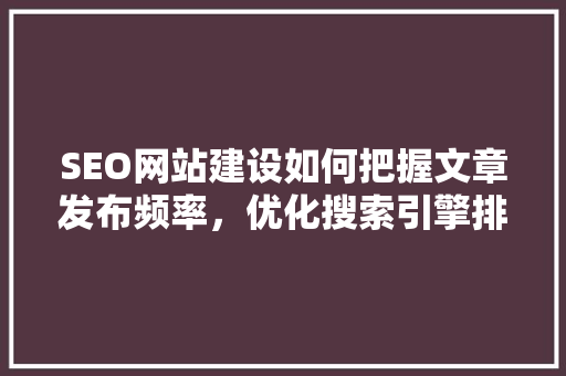 SEO网站建设如何把握文章发布频率，优化搜索引擎排名