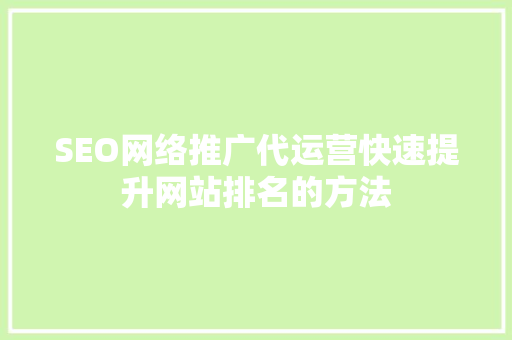 SEO网络推广代运营快速提升网站排名的方法