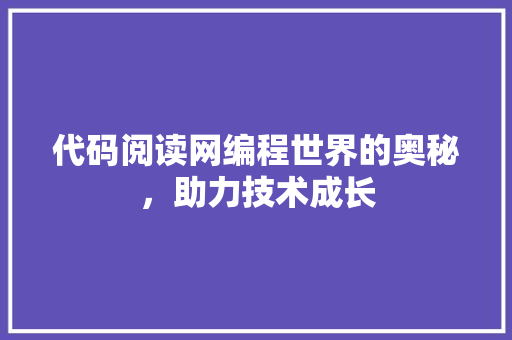 代码阅读网编程世界的奥秘，助力技术成长