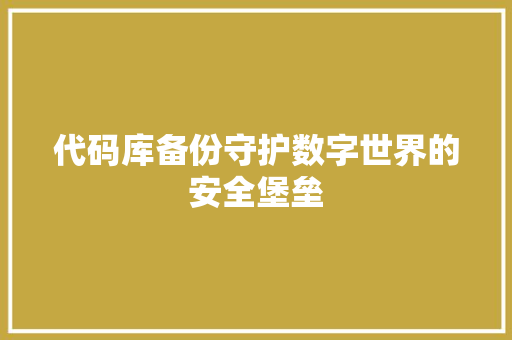 代码库备份守护数字世界的安全堡垒