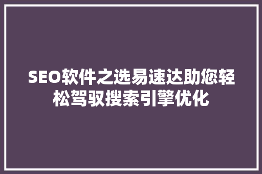 SEO软件之选易速达助您轻松驾驭搜索引擎优化