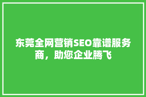东莞全网营销SEO靠谱服务商，助您企业腾飞
