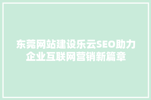 东莞网站建设乐云SEO助力企业互联网营销新篇章