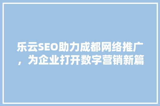 乐云SEO助力成都网络推广，为企业打开数字营销新篇章