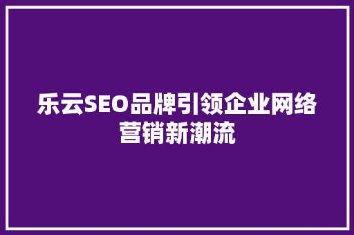 乐云SEO品牌引领企业网络营销新潮流