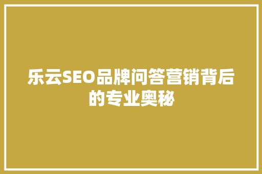 乐云SEO品牌问答营销背后的专业奥秘