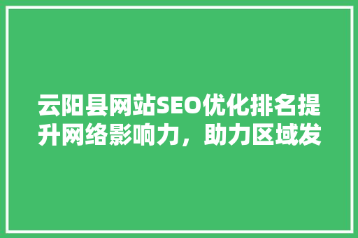 云阳县网站SEO优化排名提升网络影响力，助力区域发展