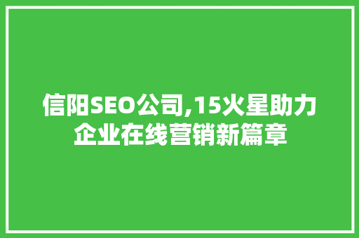 信阳SEO公司,15火星助力企业在线营销新篇章