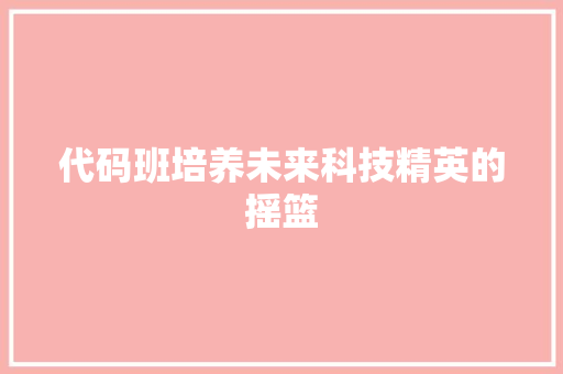 代码班培养未来科技精英的摇篮