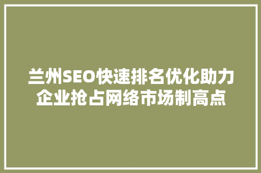兰州SEO快速排名优化助力企业抢占网络市场制高点