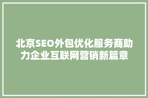 北京SEO外包优化服务商助力企业互联网营销新篇章